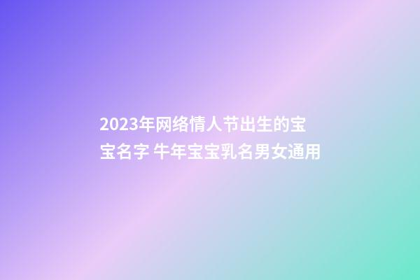 2023年网络情人节出生的宝宝名字 牛年宝宝乳名男女通用